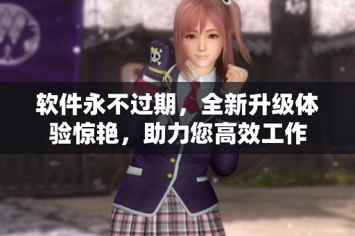 软件永不过期，全新升级体验惊艳，助力您高效工作