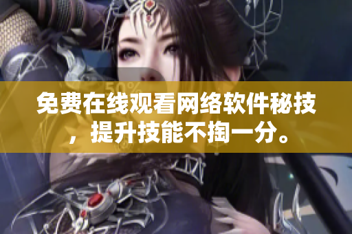 免费在线观看网络软件秘技，提升技能不掏一分。
