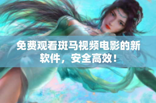 免费观看斑马视频电影的新软件，安全高效！