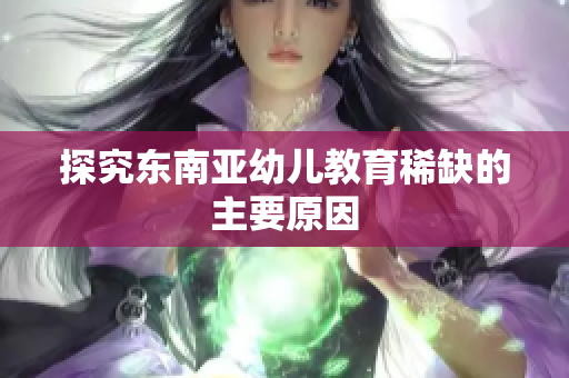 探究东南亚幼儿教育稀缺的主要原因