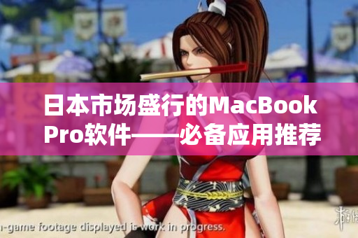 日本市场盛行的MacBook Pro软件——必备应用推荐