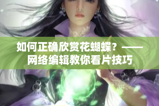 如何正确欣赏花蝴蝶？——网络编辑教你看片技巧