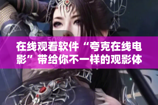 在线观看软件“夸克在线电影”带给你不一样的观影体验