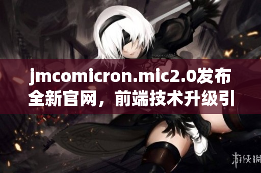jmcomicron.mic2.0发布全新官网，前端技术升级引领软件界潮流