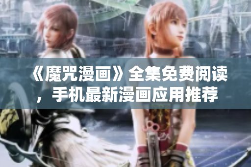 《魔咒漫画》全集免费阅读，手机最新漫画应用推荐