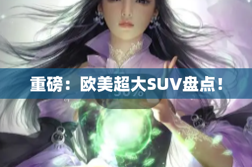 重磅：欧美超大SUV盘点！