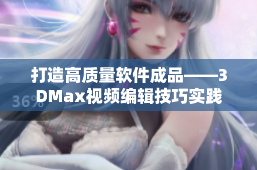 打造高质量软件成品——3DMax视频编辑技巧实践