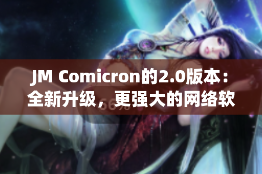JM Comicron的2.0版本：全新升级，更强大的网络软件