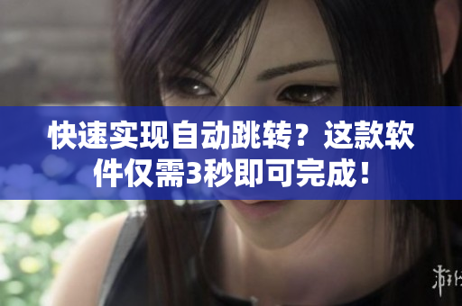 快速实现自动跳转？这款软件仅需3秒即可完成！