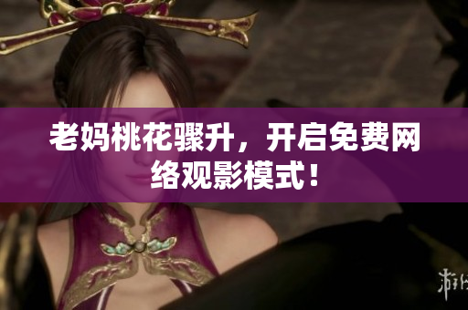 老妈桃花骤升，开启免费网络观影模式！