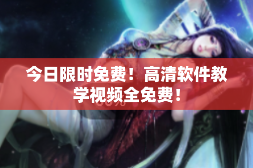 今日限时免费！高清软件教学视频全免费！