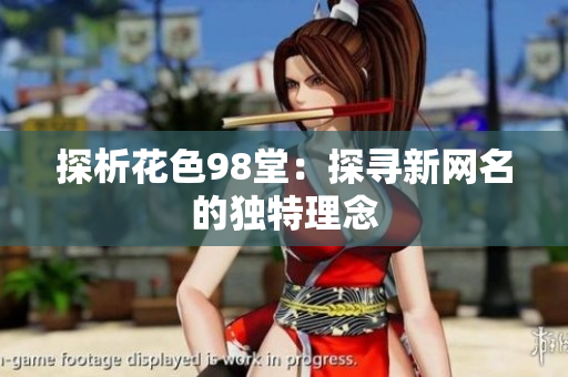 探析花色98堂：探寻新网名的独特理念