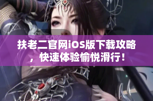 扶老二官网iOS版下载攻略，快速体验愉悦滑行！