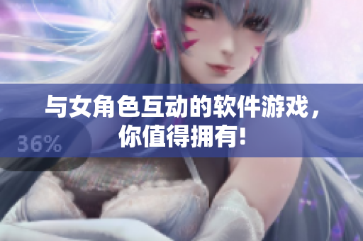 与女角色互动的软件游戏，你值得拥有!