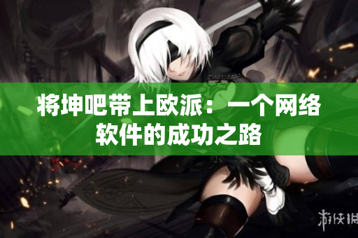 将坤吧带上欧派：一个网络软件的成功之路