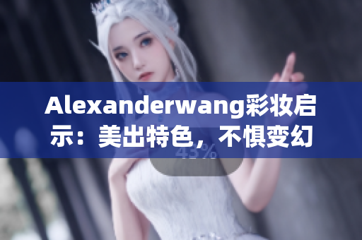 Alexanderwang彩妆启示：美出特色，不惧变幻