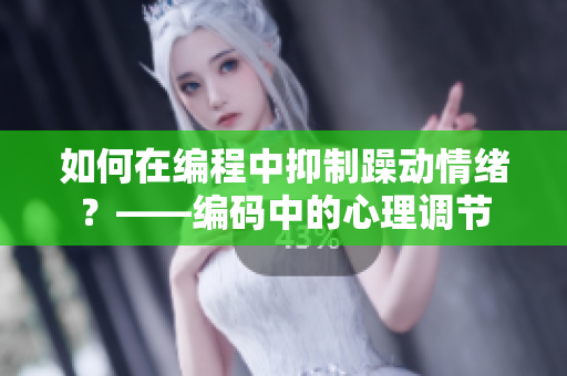 如何在编程中抑制躁动情绪？——编码中的心理调节