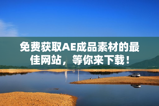 免费获取AE成品素材的最佳网站，等你来下载！