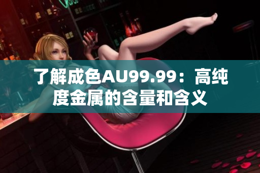 了解成色AU99.99：高纯度金属的含量和含义