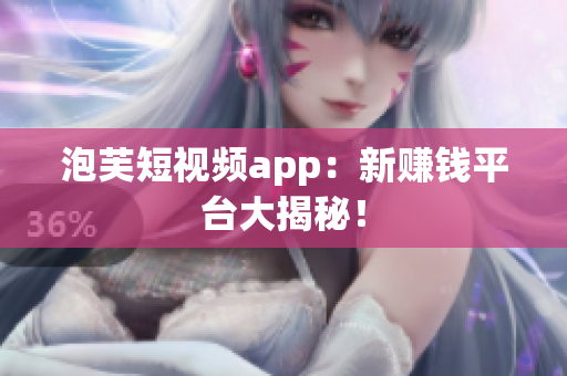 泡芙短视频app：新赚钱平台大揭秘！
