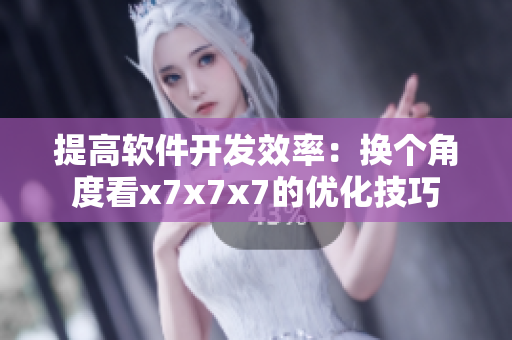 提高软件开发效率：换个角度看x7x7x7的优化技巧