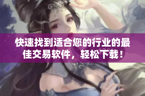 快速找到适合您的行业的最佳交易软件，轻松下载！