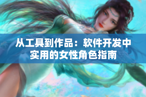 从工具到作品：软件开发中实用的女性角色指南