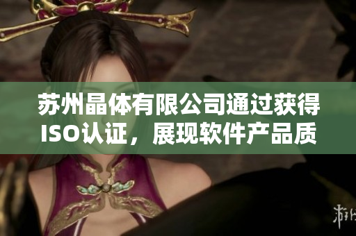 苏州晶体有限公司通过获得ISO认证，展现软件产品质量提高的重大进展