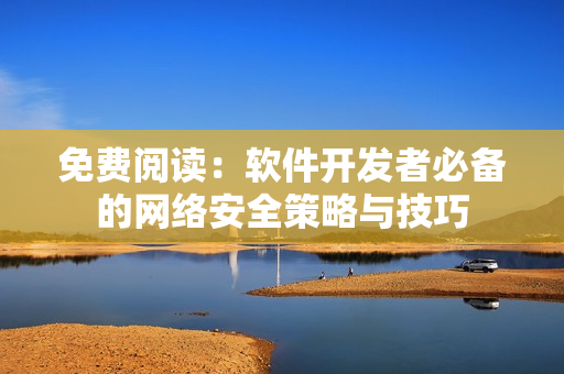 免费阅读：软件开发者必备的网络安全策略与技巧