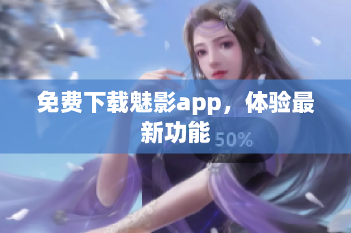 免费下载魅影app，体验最新功能
