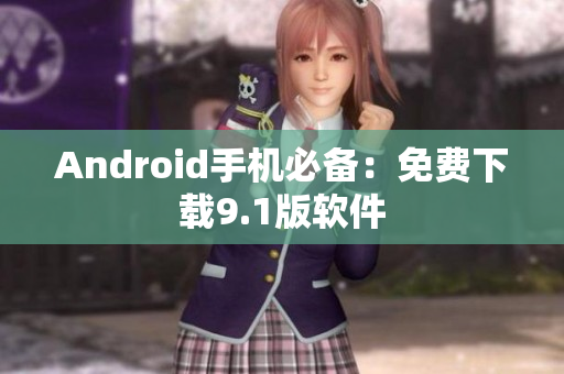 Android手机必备：免费下载9.1版软件