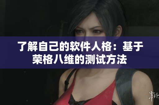 了解自己的软件人格：基于荣格八维的测试方法