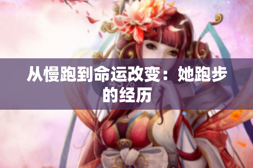 从慢跑到命运改变：她跑步的经历