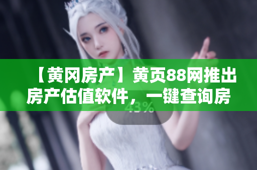 【黄冈房产】黄页88网推出房产估值软件，一键查询房价！