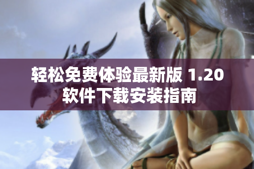 轻松免费体验最新版 1.20 软件下载安装指南