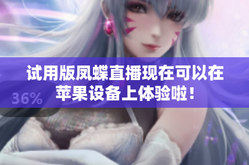 试用版凤蝶直播现在可以在苹果设备上体验啦！