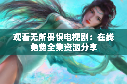 观看无所畏惧电视剧：在线免费全集资源分享