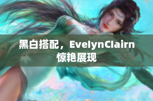 黑白搭配，EveIynCIairn惊艳展现
