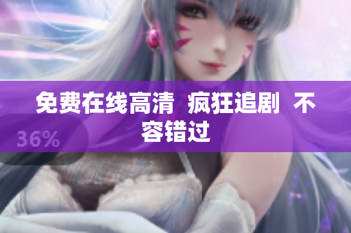 免费在线高清  疯狂追剧  不容错过