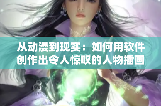 从动漫到现实：如何用软件创作出令人惊叹的人物插画？