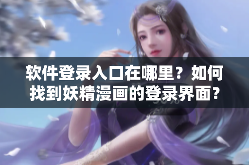 软件登录入口在哪里？如何找到妖精漫画的登录界面？