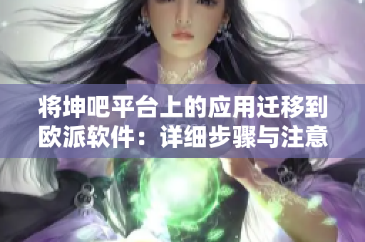 将坤吧平台上的应用迁移到欧派软件：详细步骤与注意事项