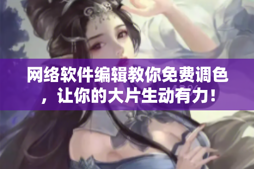 网络软件编辑教你免费调色，让你的大片生动有力！