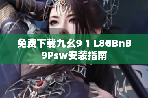 免费下载九幺9 1 L8GBnB9Psw安装指南