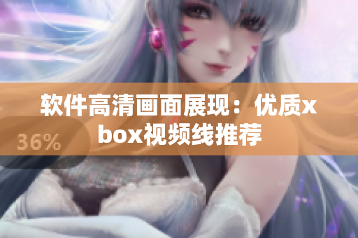 软件高清画面展现：优质xbox视频线推荐