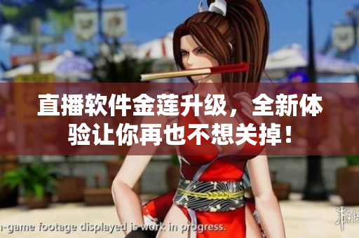 直播软件金莲升级，全新体验让你再也不想关掉！