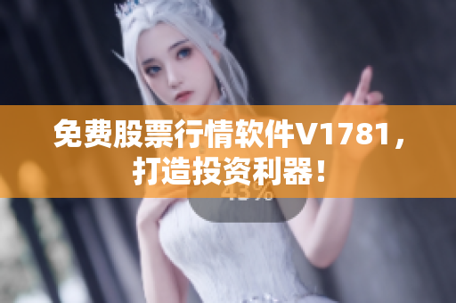 免费股票行情软件V1781，打造投资利器！