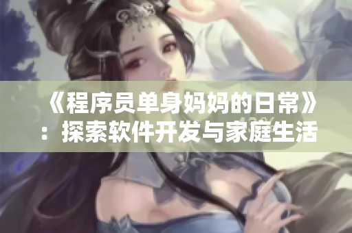 《程序员单身妈妈的日常》：探索软件开发与家庭生活的平衡之道