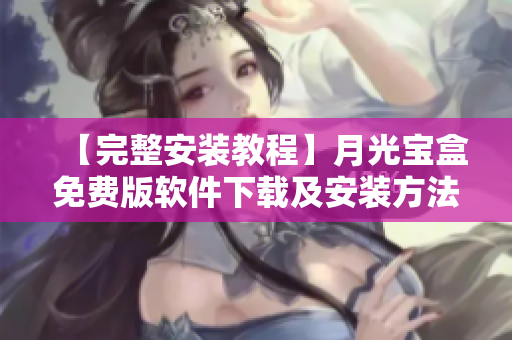 【完整安装教程】月光宝盒免费版软件下载及安装方法