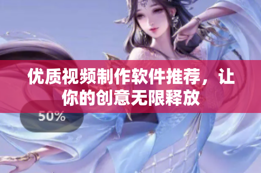 优质视频制作软件推荐，让你的创意无限释放